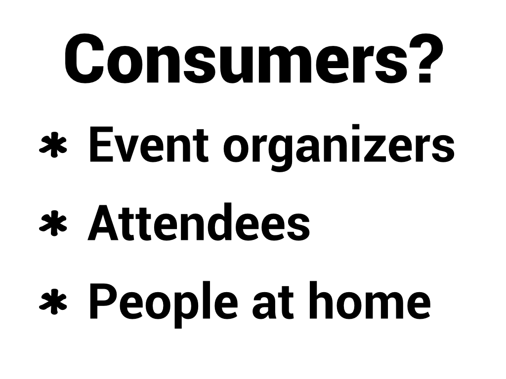 Consumers? Event organizers, attendees, people at home