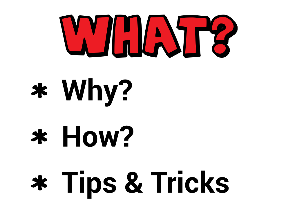 What? Why?, How?, Tips & Tricks