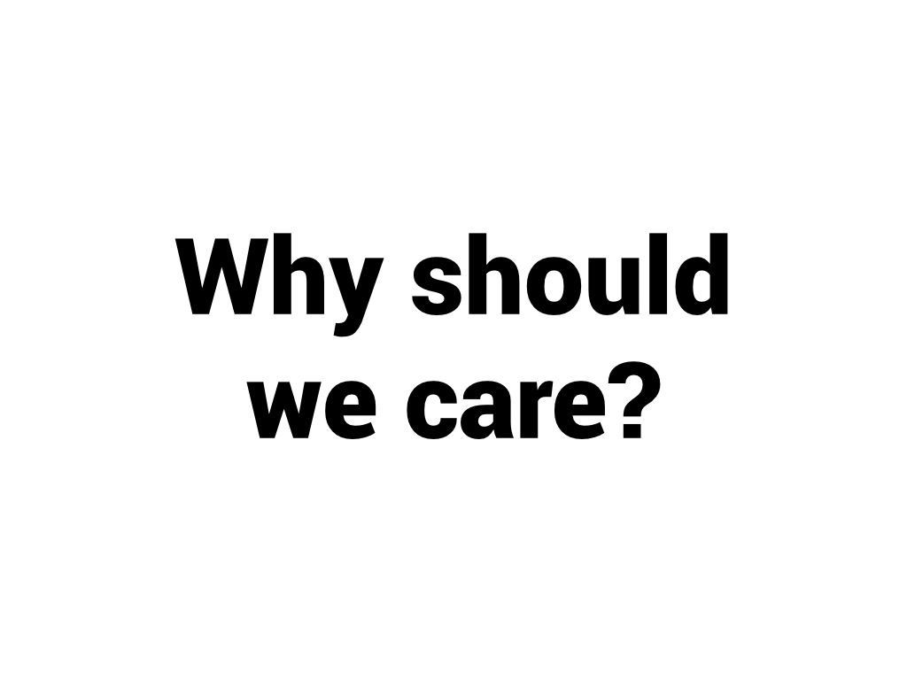Why should we care?