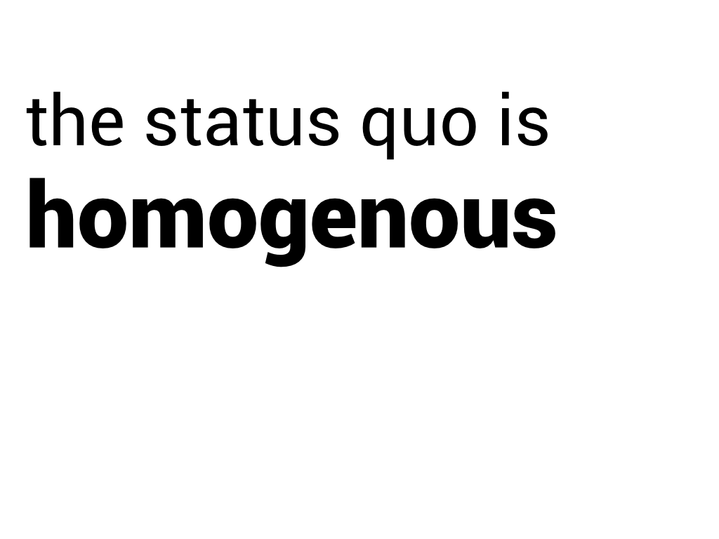 The status quo is homogeneous.