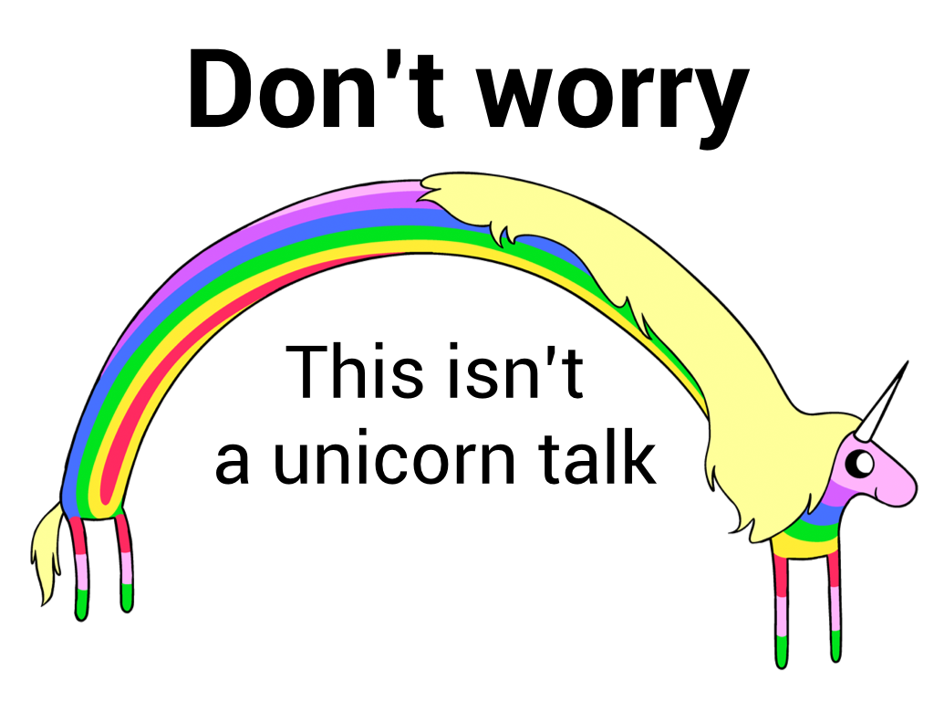 Don't worry. This isn't a unicorn talk.
