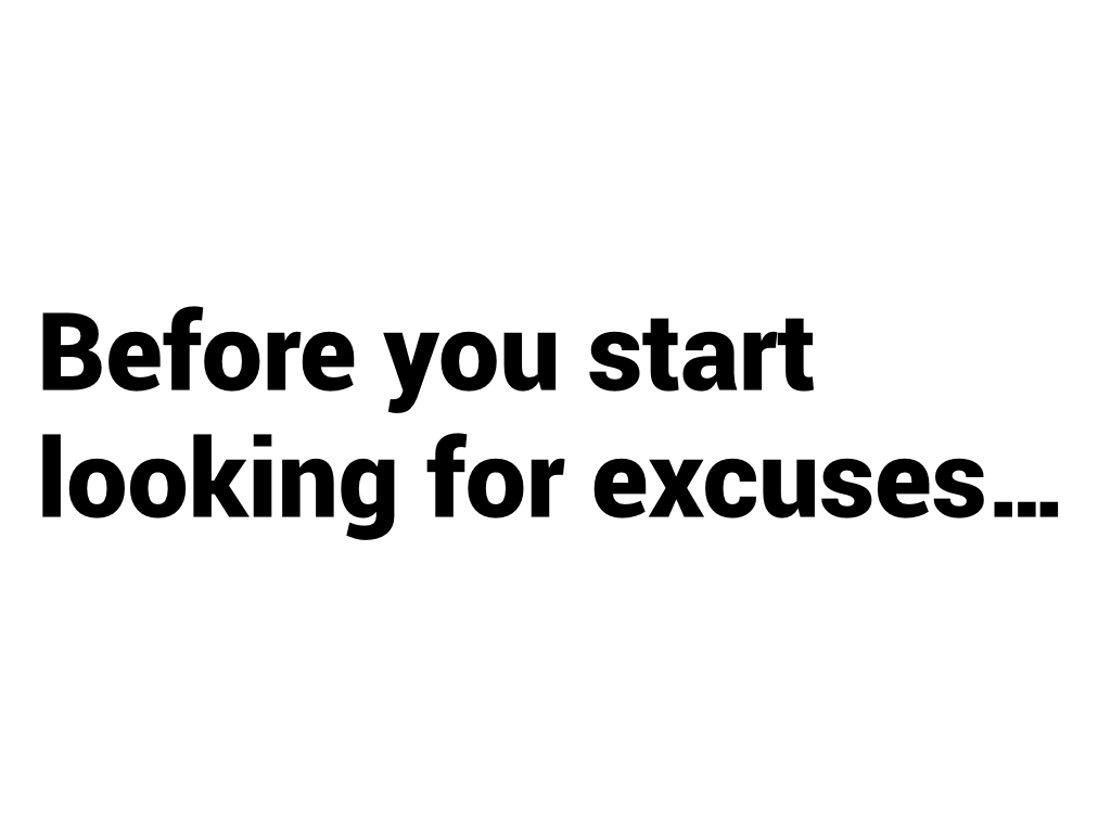 Before you start looking for excuses...