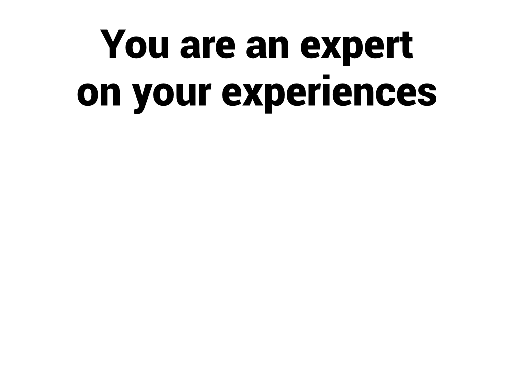 You are an expert on your experiences.