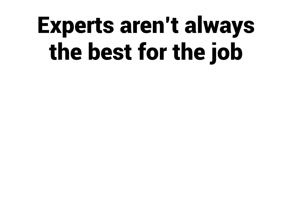 Experts aren't always the best for the job.
