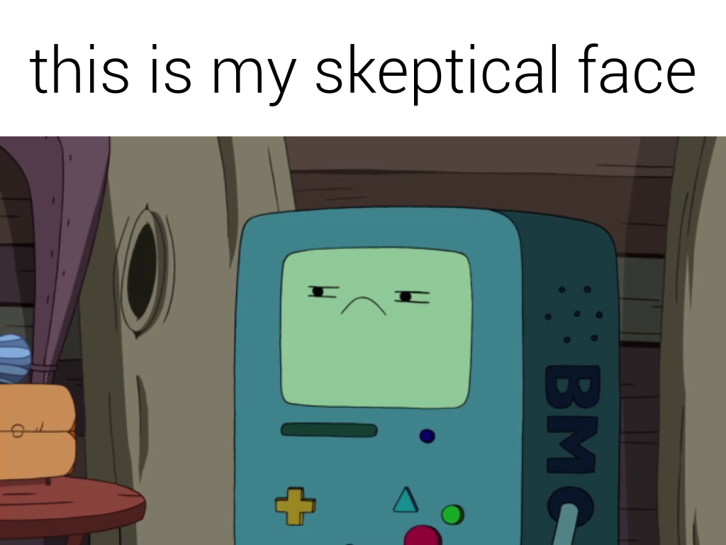 'This is my skeptical face' with a photo of BMO from Adventure Time making a skeptical face.