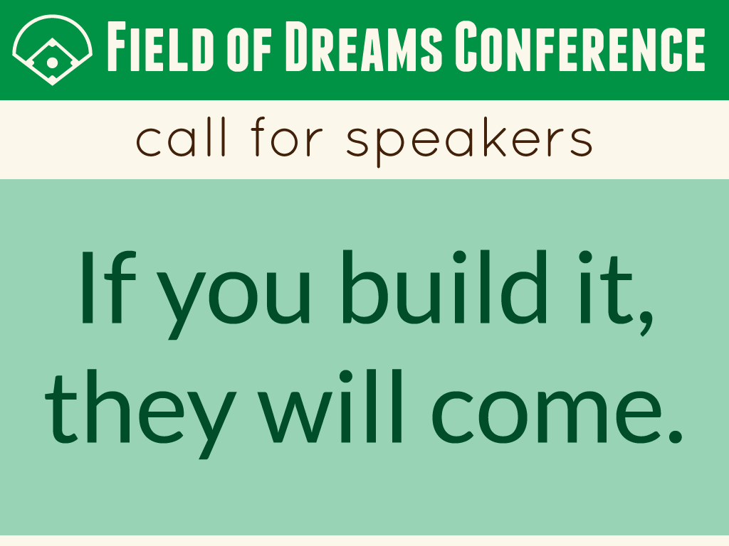 Field of Dreams Conference call for speakers. If you build it, they will come.