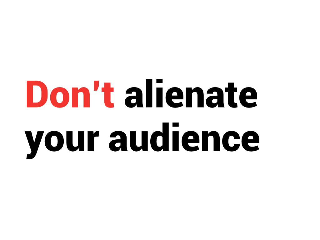 Don't alienate your audience