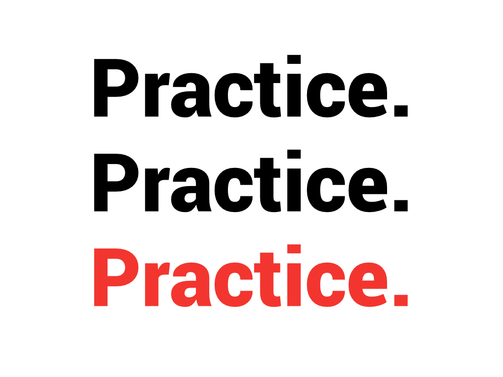 Practice. Practice. Practice.