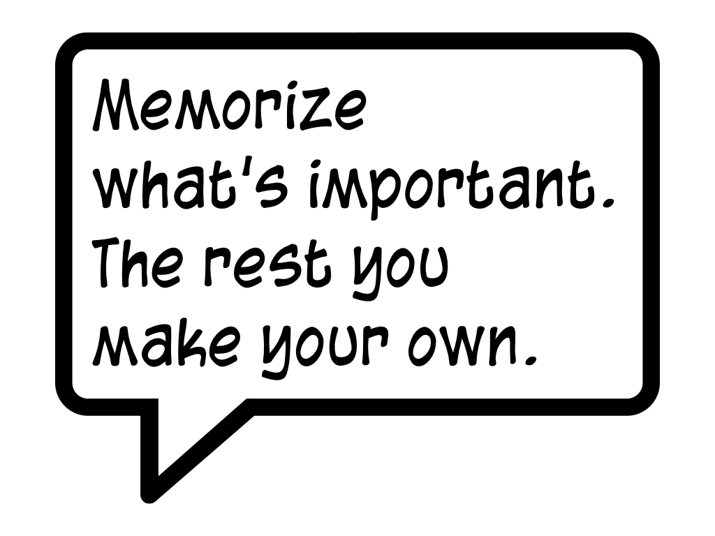 Memorize what's important. The rest you make your own.