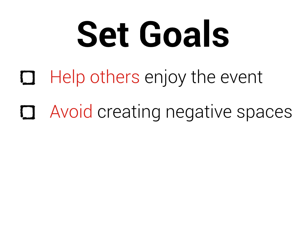 Set goals: help others enjoy the event, avoid creating negative spaces.