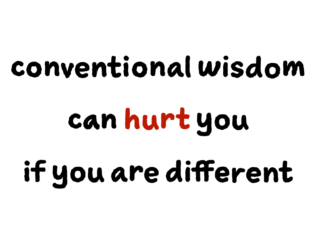 Slide content: conventional wisdom can hurt if you are different.