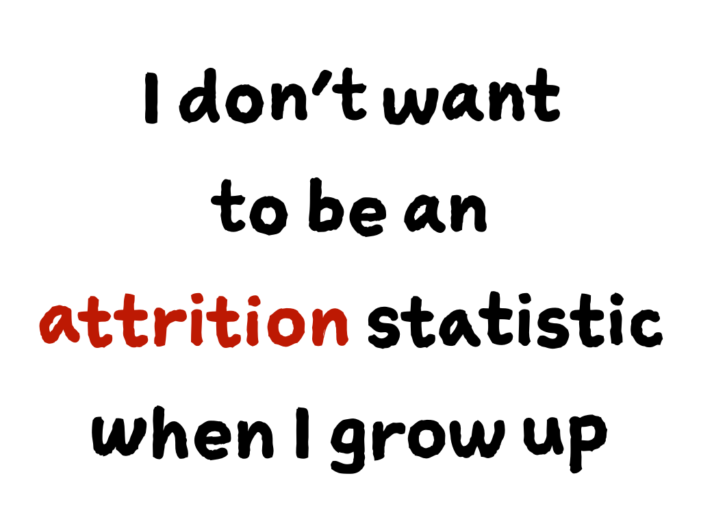 Slide content: I don't want to be an attrition statistic when I grow up.
