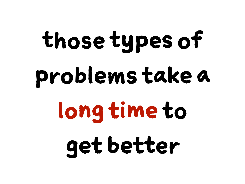Slide content: those types of problems take a long time to get better