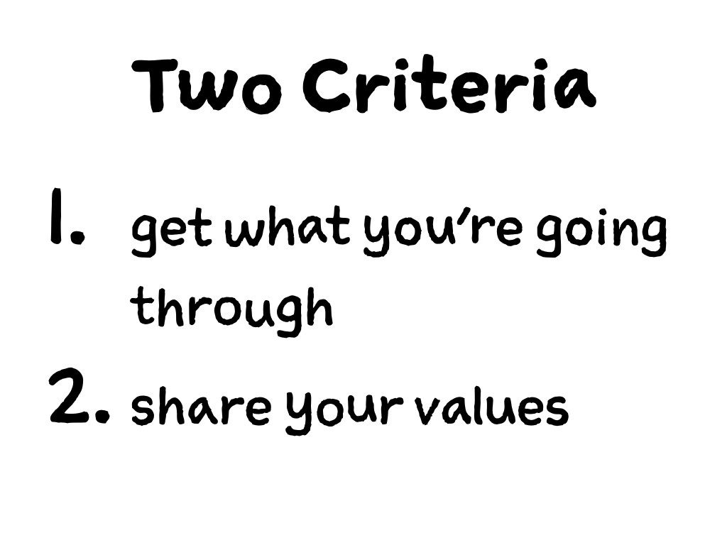 Slide content: two criteria: 1. get what you're going through 2. share your values