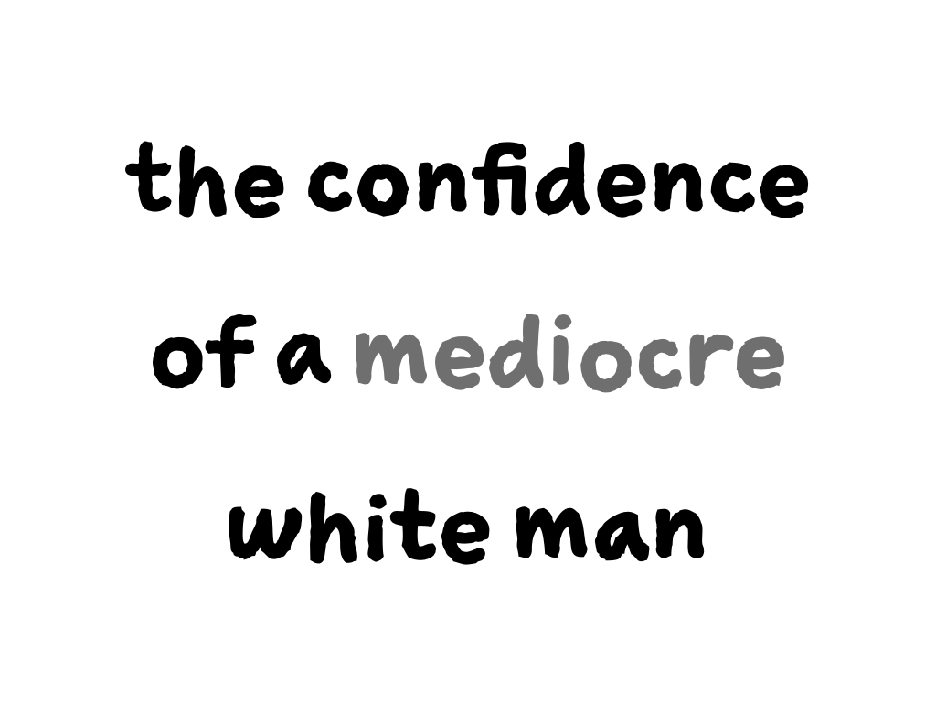 Slide content: the confidence of a mediocre white man