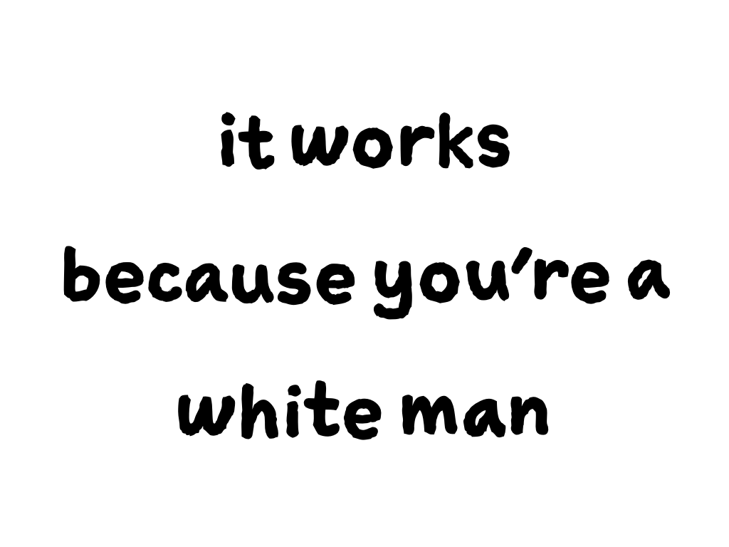 Slide content: it works because you're a white man